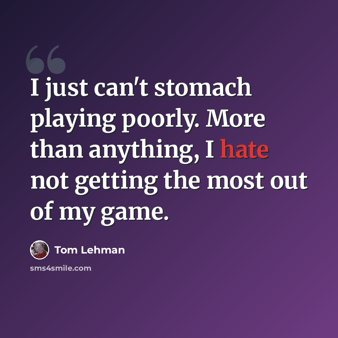 “I just can't stomach playing poorly. More than anything, I hate not getting the most out of my game.” quote by Tom Lehman