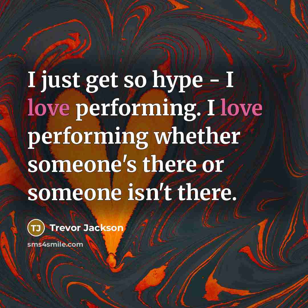 “I just get so hype - I love performing. I love performing whether someone's there or someone isn't there.” quote by Trevor Jackson