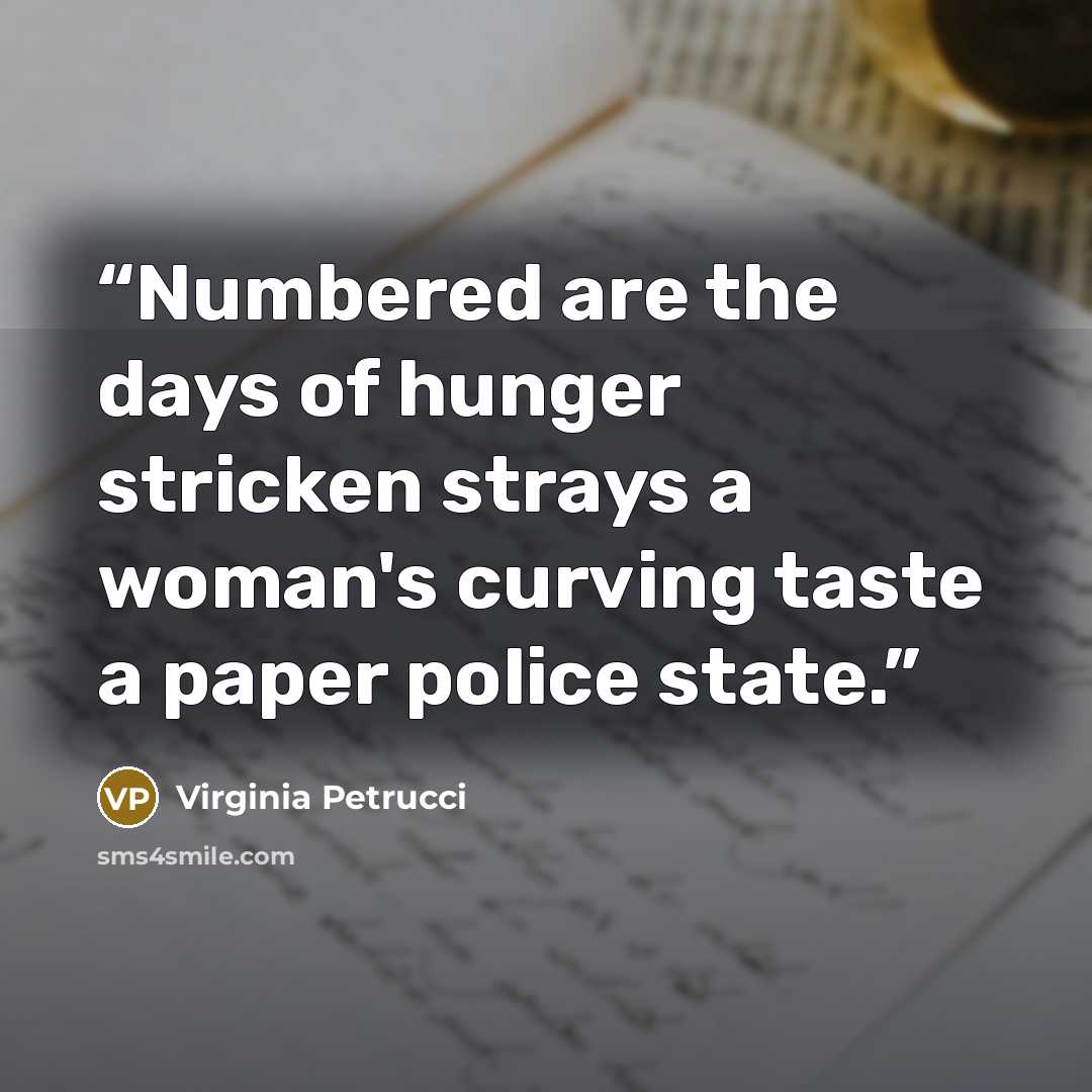 “Numbered are the days of hunger stricken strays a woman's curving taste a paper police state.” quote by Virginia Petrucci