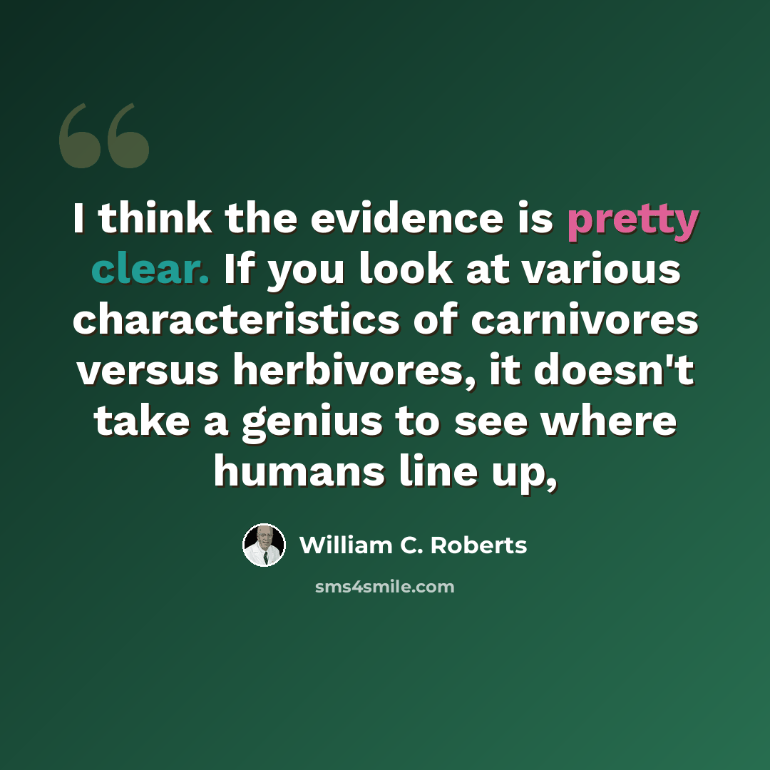 “I think the evidence is pretty clear. If you look at various characteristics of carnivores versus herbivores, it doesn't take a genius to see where humans line up,” quote by William C. Roberts