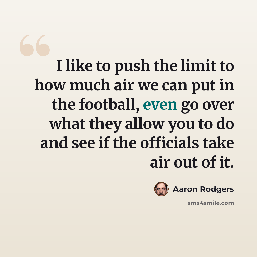 “I like to push the limit to how much air we can put in the football, even go over what they allow you to do and see if the officials take air out of it.” quote by Aaron Rodgers