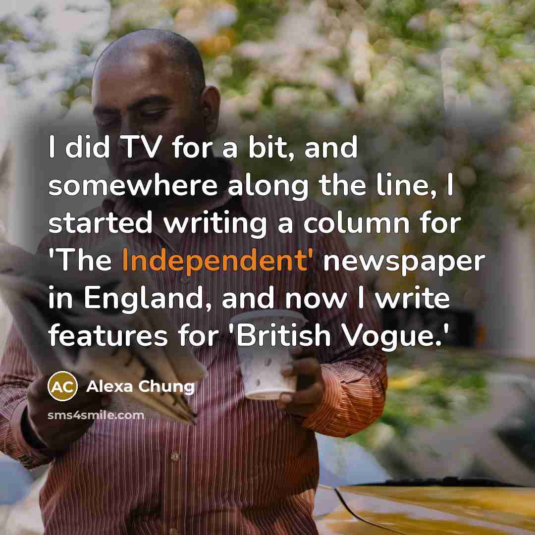 “I did TV for a bit, and somewhere along the line, I started writing a column for 'The Independent' newspaper in England, and now I write features for 'British Vogue.'” quote by Alexa Chung