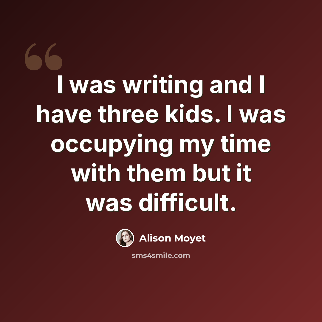 “I was writing and I have three kids. I was occupying my time with them but it was difficult.” quote by Alison Moyet