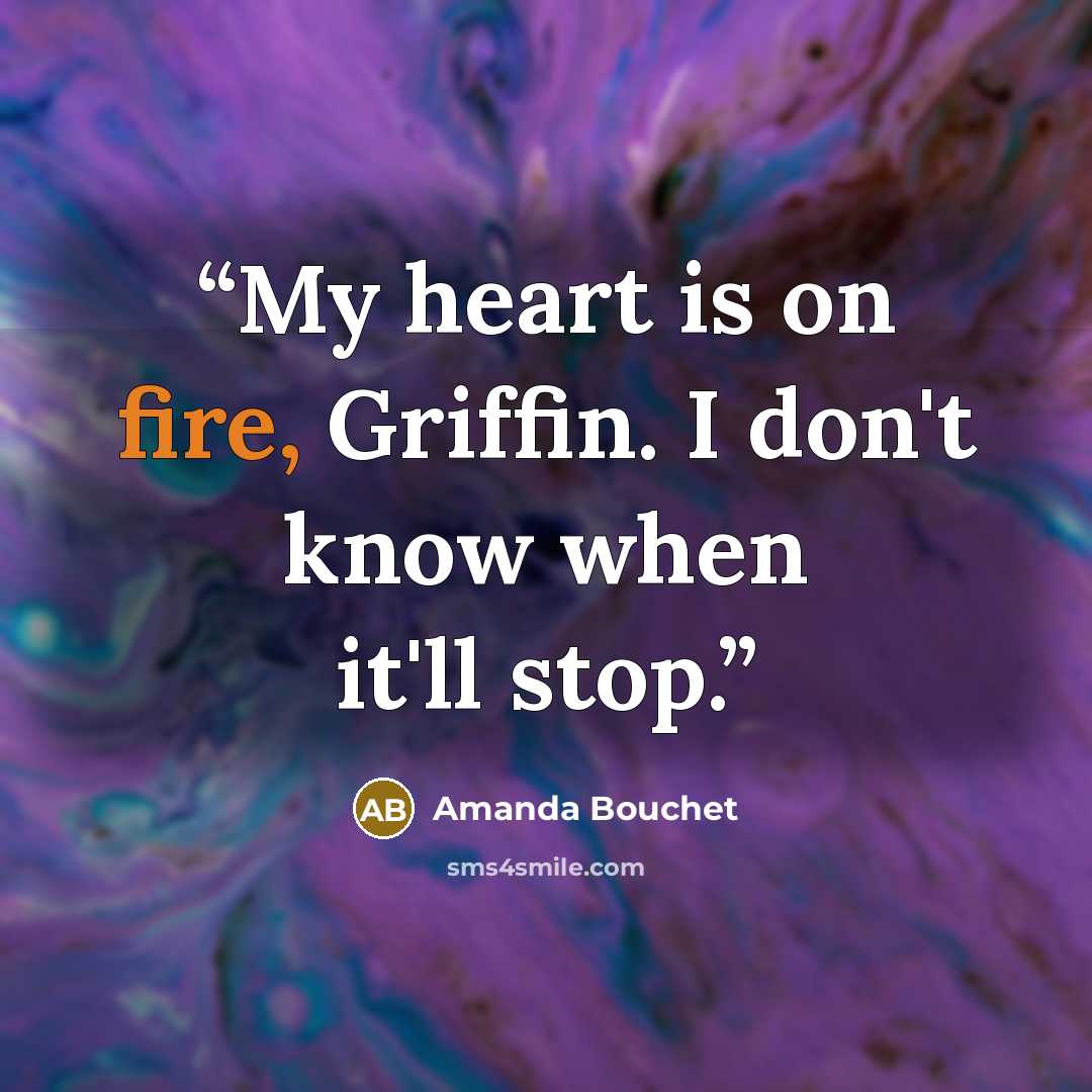 “My heart is on fire, Griffin. I don't know when it'll stop.” quote by Amanda Bouchet