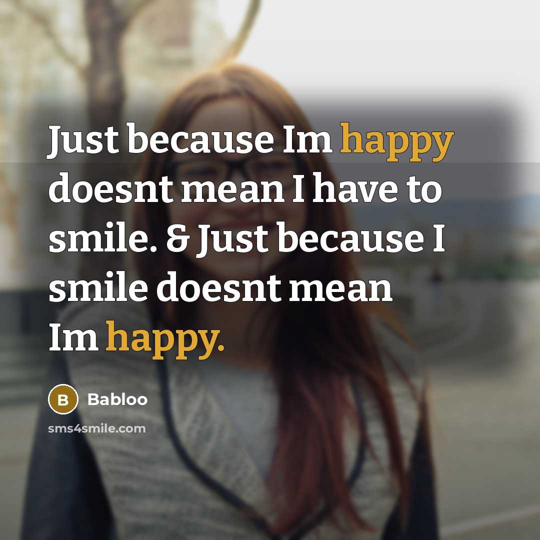 “Just because Im happy doesnt mean I have to smile. & Just because I smile doesnt mean Im happy.” quote by Babloo