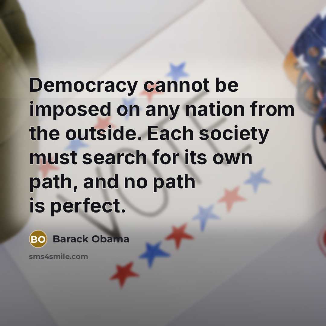 “Democracy cannot be imposed on any nation from the outside. Each society must search for its own path, and no path is perfect.” quote by Barack Obama