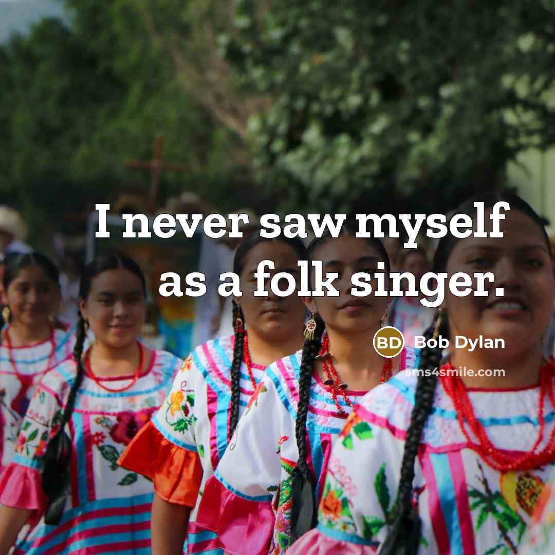 “I never saw myself as a folk singer.” quote by Bob Dylan