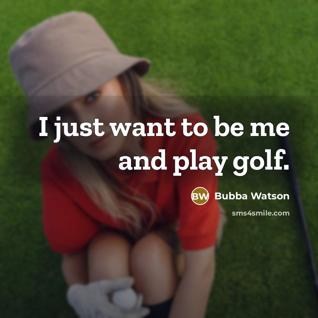 “I just want to be me and play golf.” quote by Bubba Watson