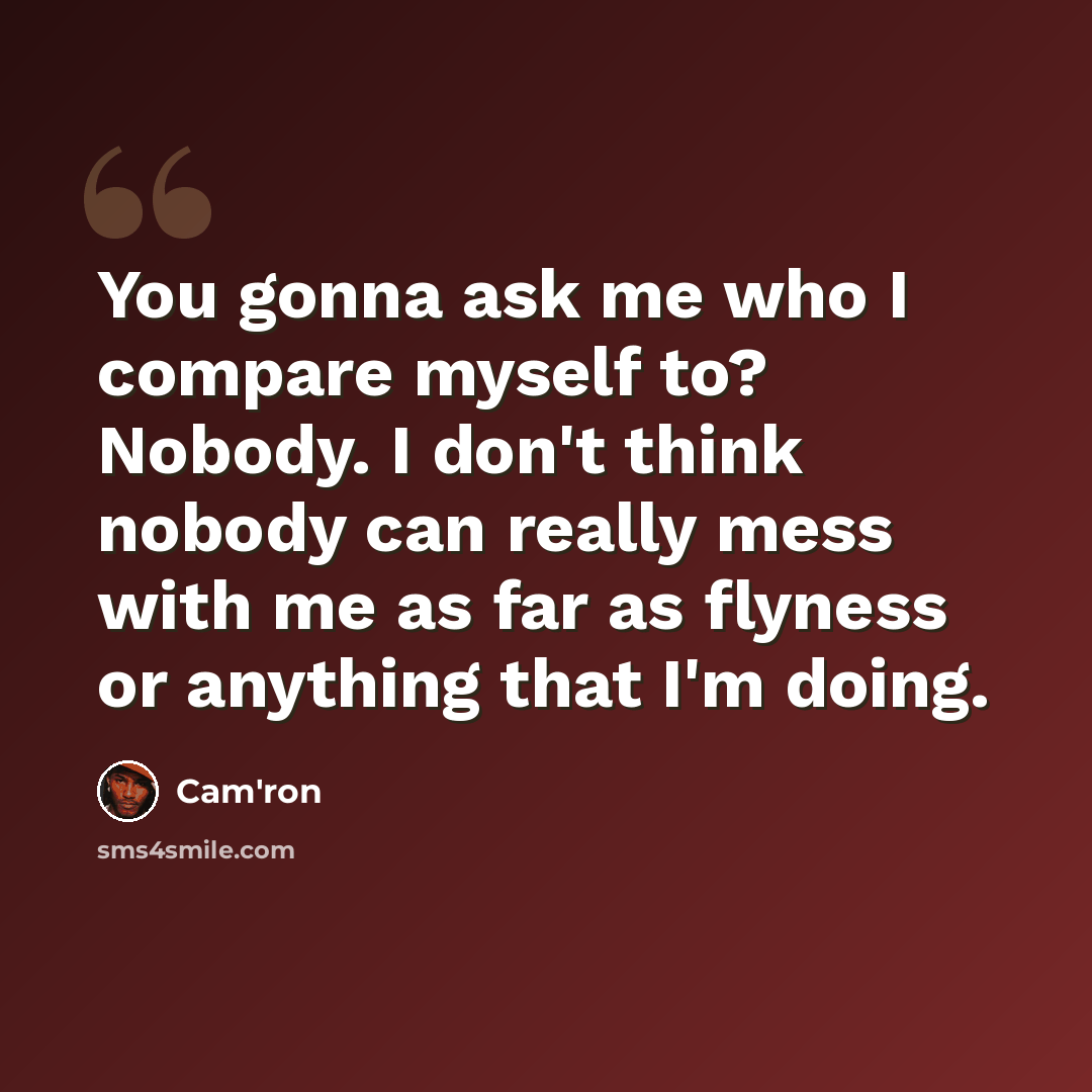 “You gonna ask me who I compare myself to? Nobody. I don't think nobody can really mess with me as far as flyness or anything that I'm doing.” quote by Cam'ron