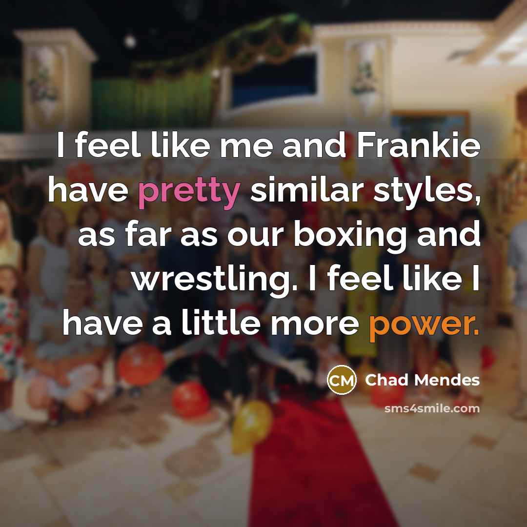 “I feel like me and Frankie have pretty similar styles, as far as our boxing and wrestling. I feel like I have a little more power.” quote by Chad Mendes