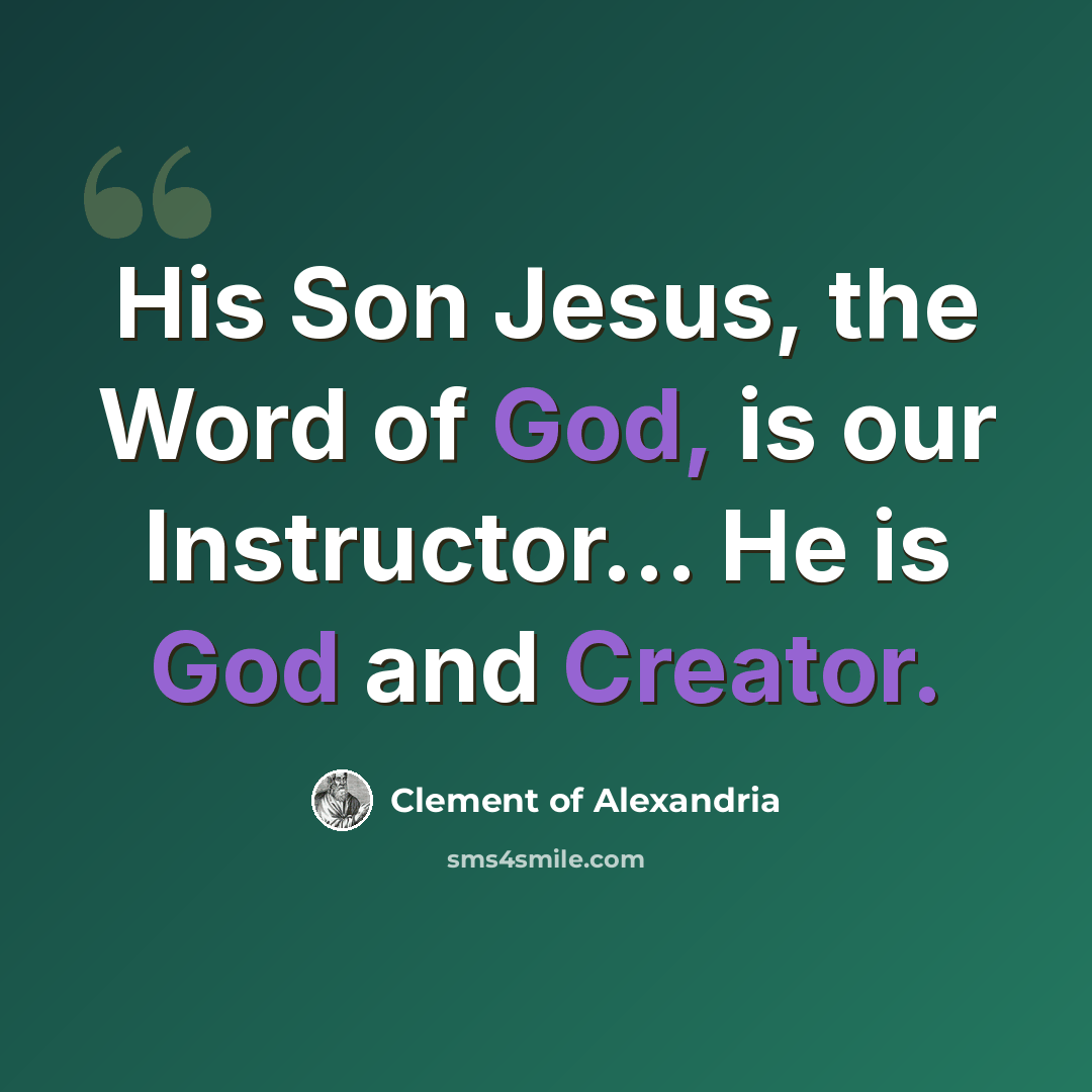 “His Son Jesus, the Word of God, is our Instructor… He is God and Creator.” quote by Clement of Alexandria