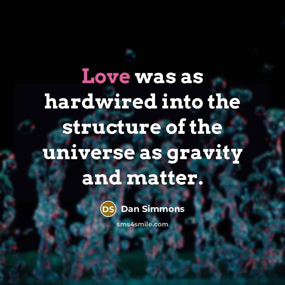 “Love was as hardwired into the structure of the universe as gravity and matter.” quote by Dan Simmons