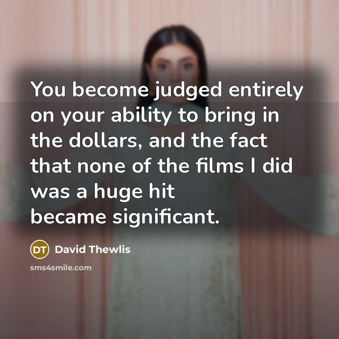 “You become judged entirely on your ability to bring in the dollars, and the fact that none of the films I did was a huge hit became significant.” quote by David Thewlis