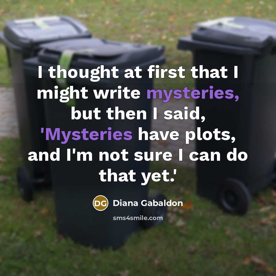 “I thought at first that I might write mysteries, but then I said, 'Mysteries have plots, and I'm not sure I can do that yet.'” quote by Diana Gabaldon