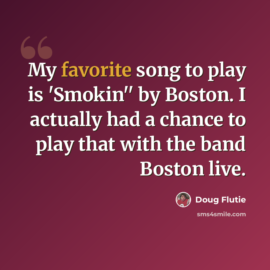 “My favorite song to play is 'Smokin'' by Boston. I actually had a chance to play that with the band Boston live.” quote by Doug Flutie