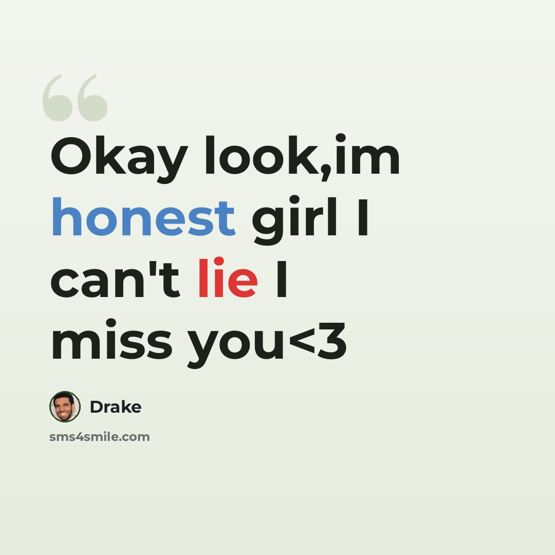 “Okay look,im honest girl I can't lie I miss you” quote by Drake