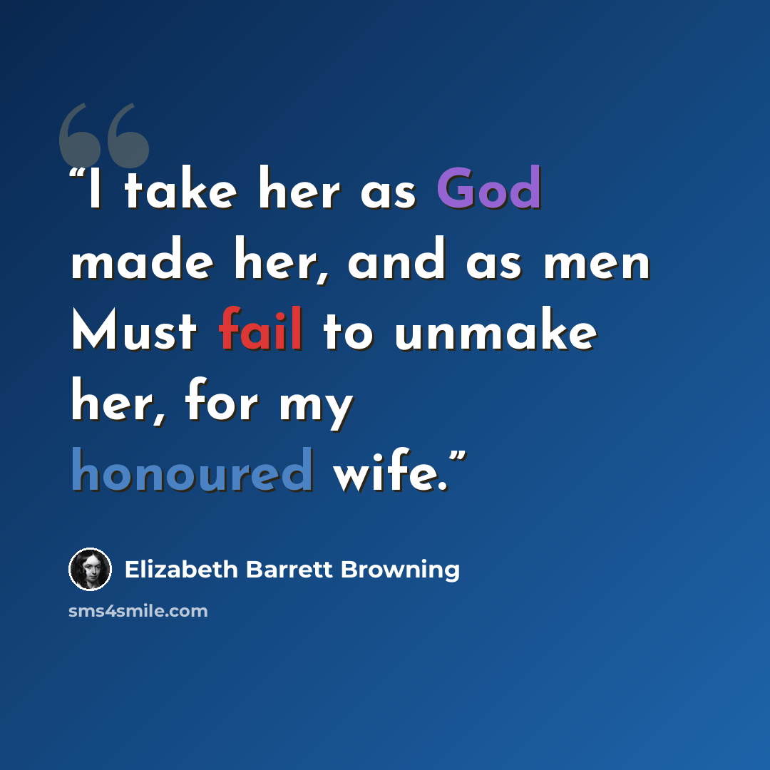 “I take her as God made her, and as men Must fail to unmake her, for my honoured wife.” quote by Elizabeth Barrett Browning