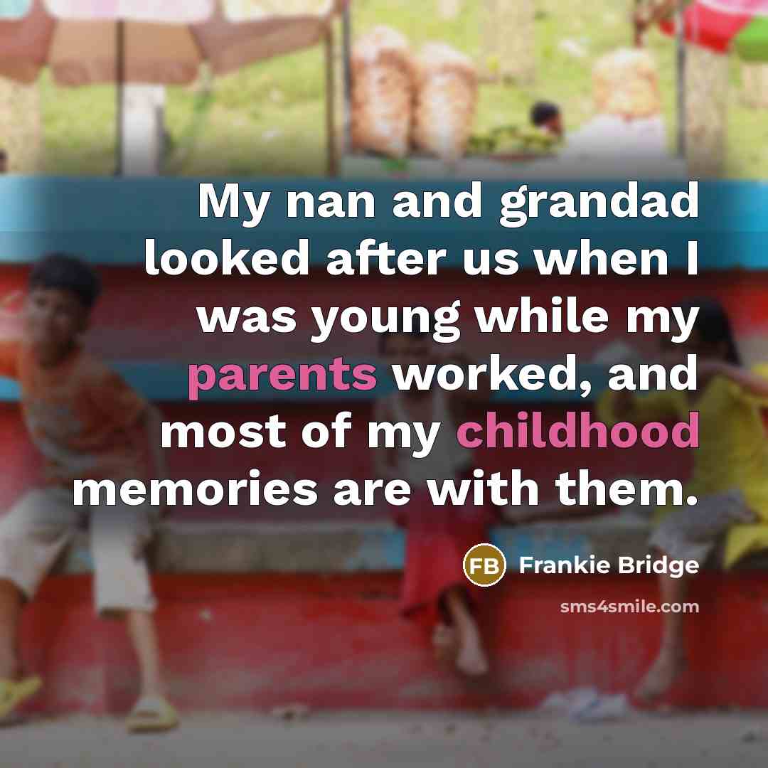 “My nan and grandad looked after us when I was young while my parents worked, and most of my childhood memories are with them.” quote by Frankie Bridge