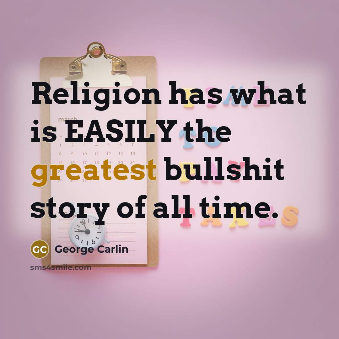 “Religion has what is EASILY the greatest bullshit story of all time.” quote by George Carlin