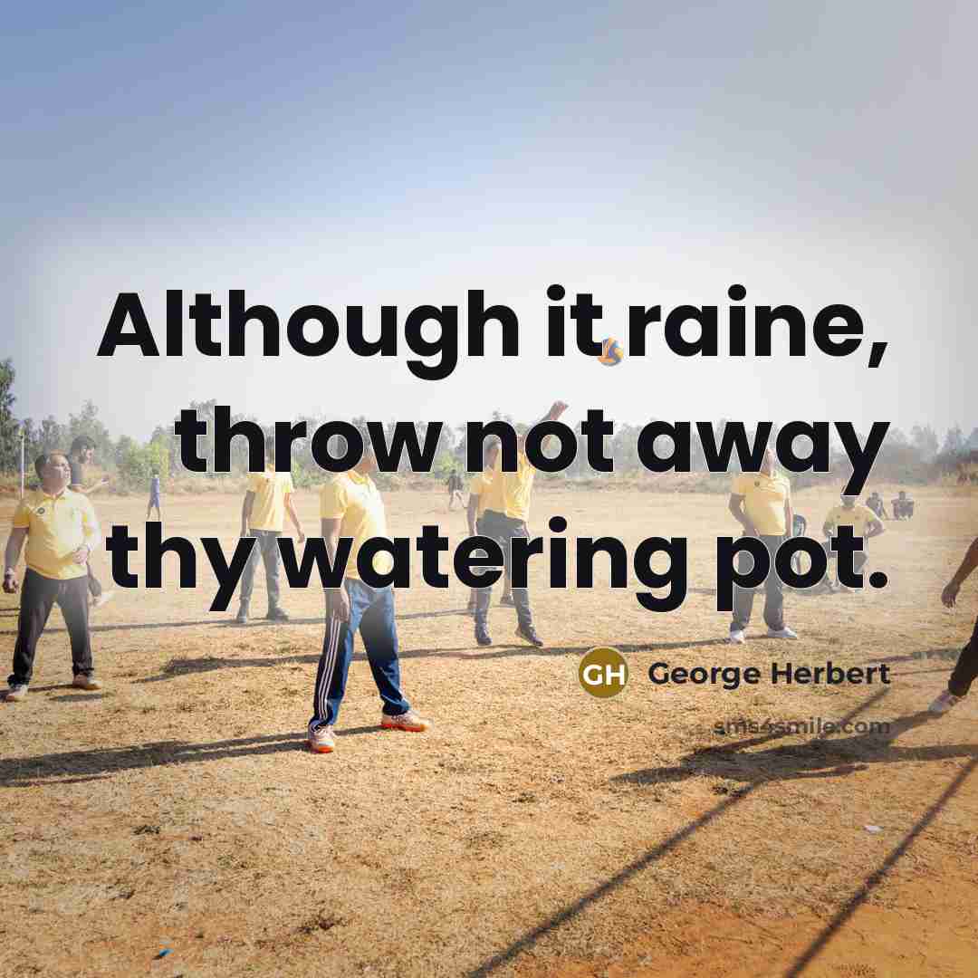 “Although it raine, throw not away thy watering pot.” quote by George Herbert