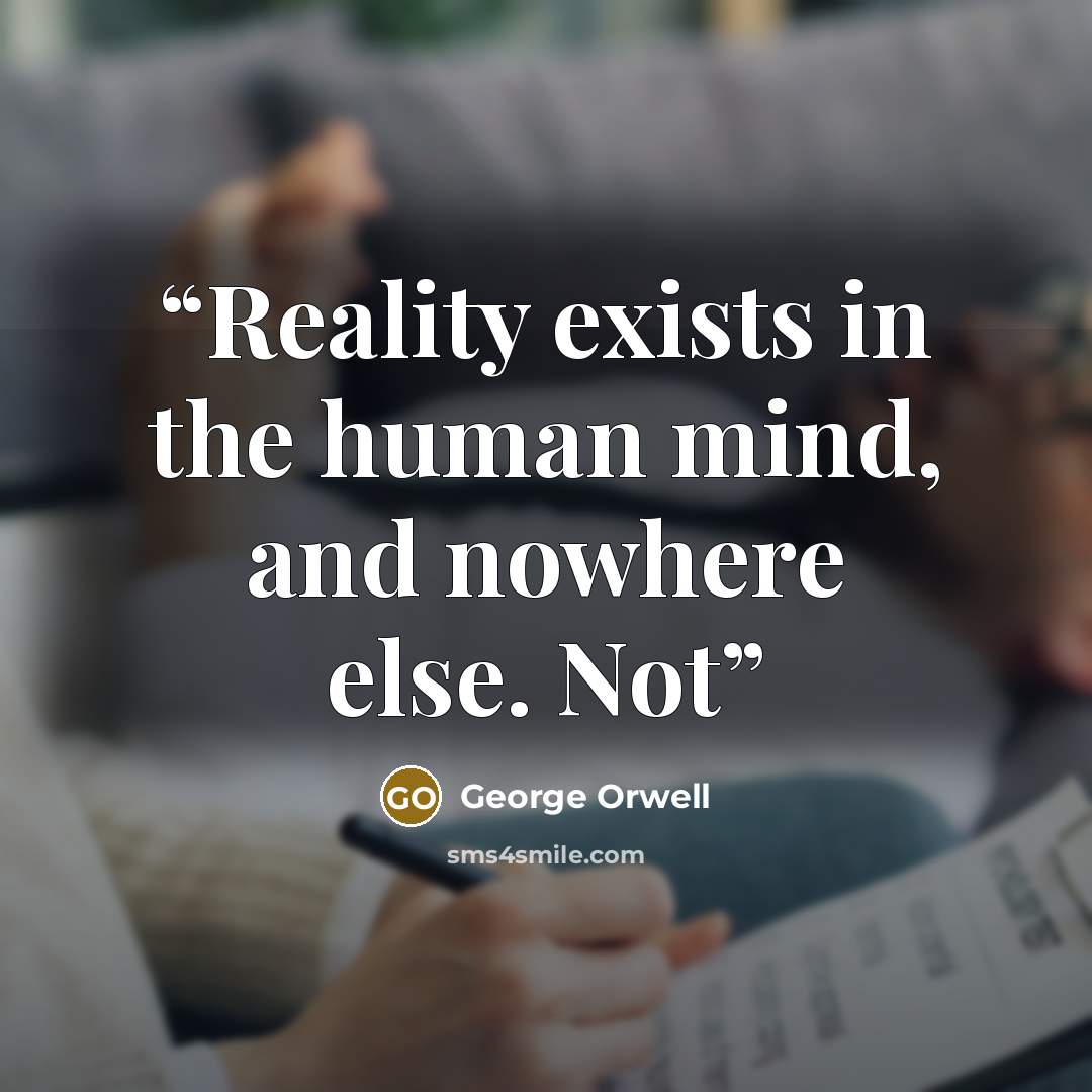 “Reality exists in the human mind, and nowhere else. Not” quote by George Orwell