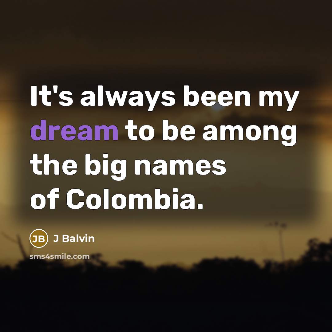 “It's always been my dream to be among the big names of Colombia.” quote by J Balvin