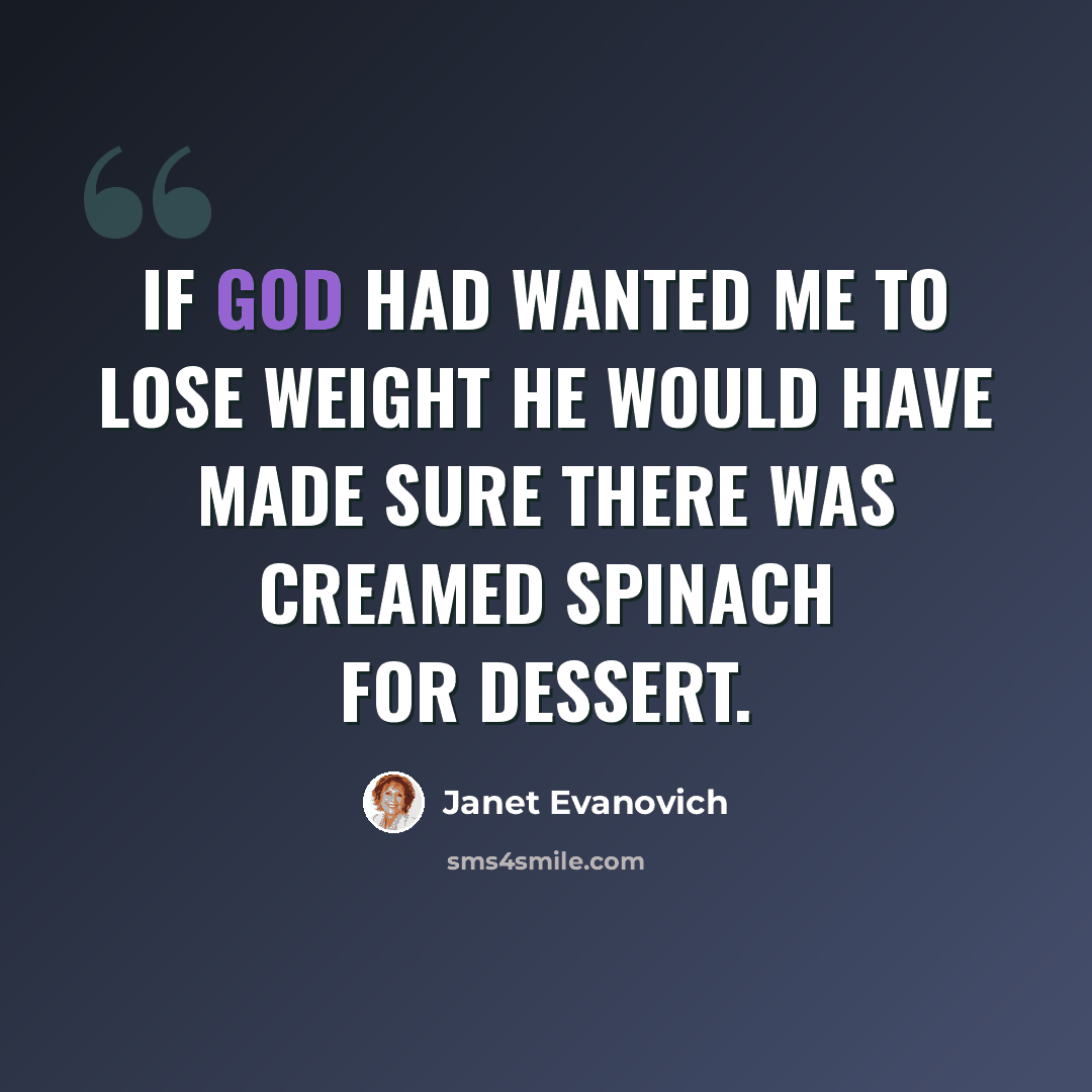 “If God had wanted me to lose weight he would have made sure there was creamed spinach for dessert.” quote by Janet Evanovich