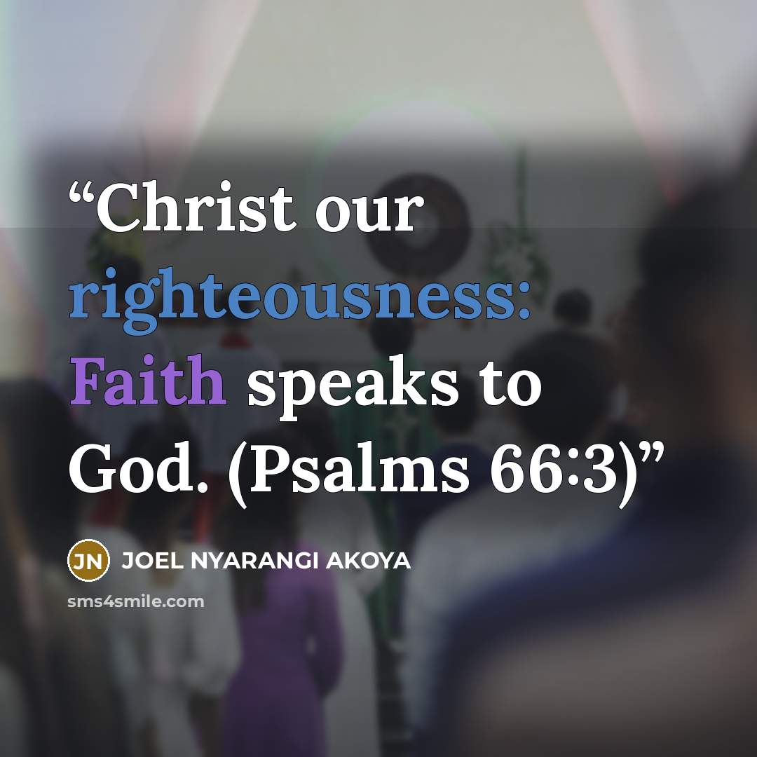 “Christ our righteousness: Faith speaks to God. (Psalms 66:3)” quote by JOEL NYARANGI AKOYA