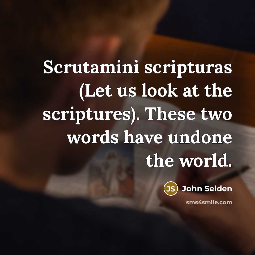 “Scrutamini scripturas (Let us look at the scriptures). These two words have undone the world.” quote by John Selden