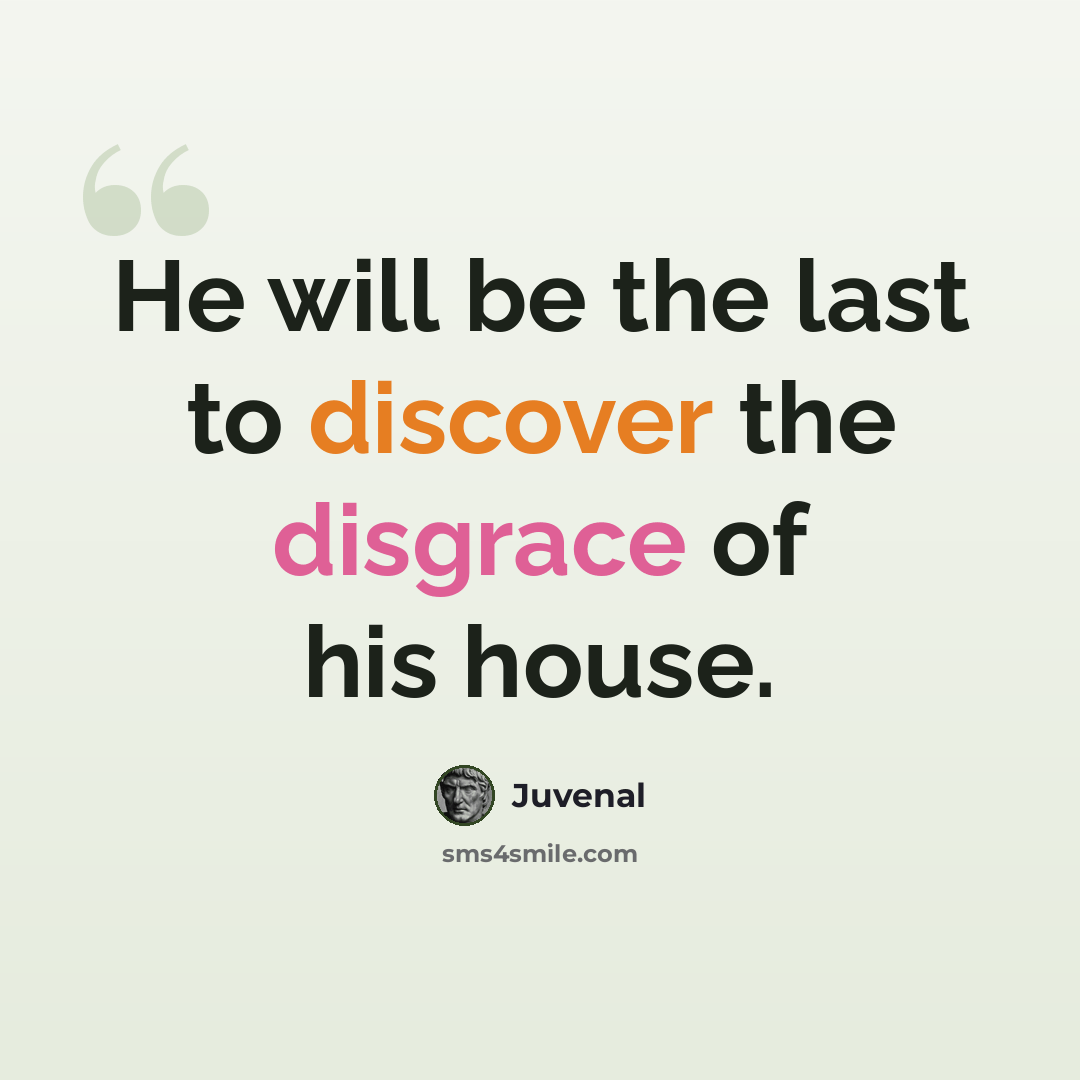 “He will be the last to discover the disgrace of his house.” quote by Juvenal