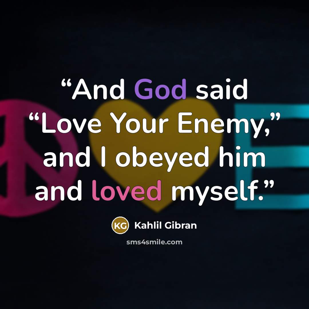 “And God said “Love Your Enemy,” and I obeyed him and loved myself.” quote by Kahlil Gibran
