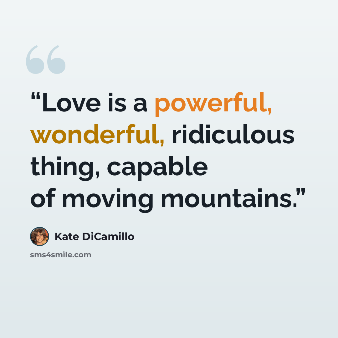 “Love is a powerful, wonderful, ridiculous thing, capable of moving mountains.” quote by Kate DiCamillo
