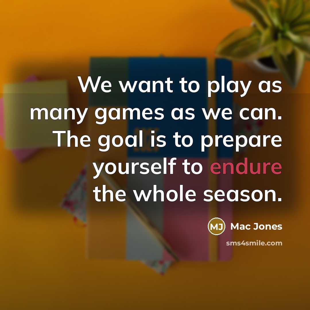 “We want to play as many games as we can. The goal is to prepare yourself to endure the whole season.” quote by Mac Jones