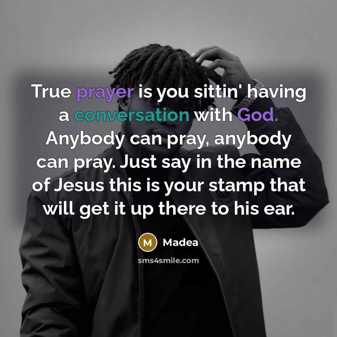 “True prayer is you sittin' having a conversation with God. Anybody can pray, anybody can pray. Just say in the name of Jesus this is your stamp that will get it up there to his ear.” quote by Madea