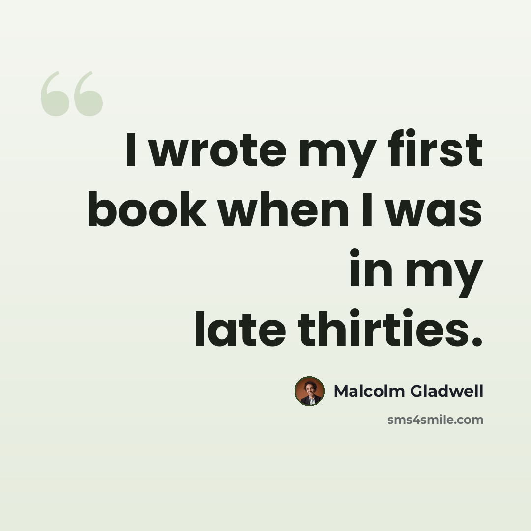“I wrote my first book when I was in my late thirties.” quote by Malcolm Gladwell