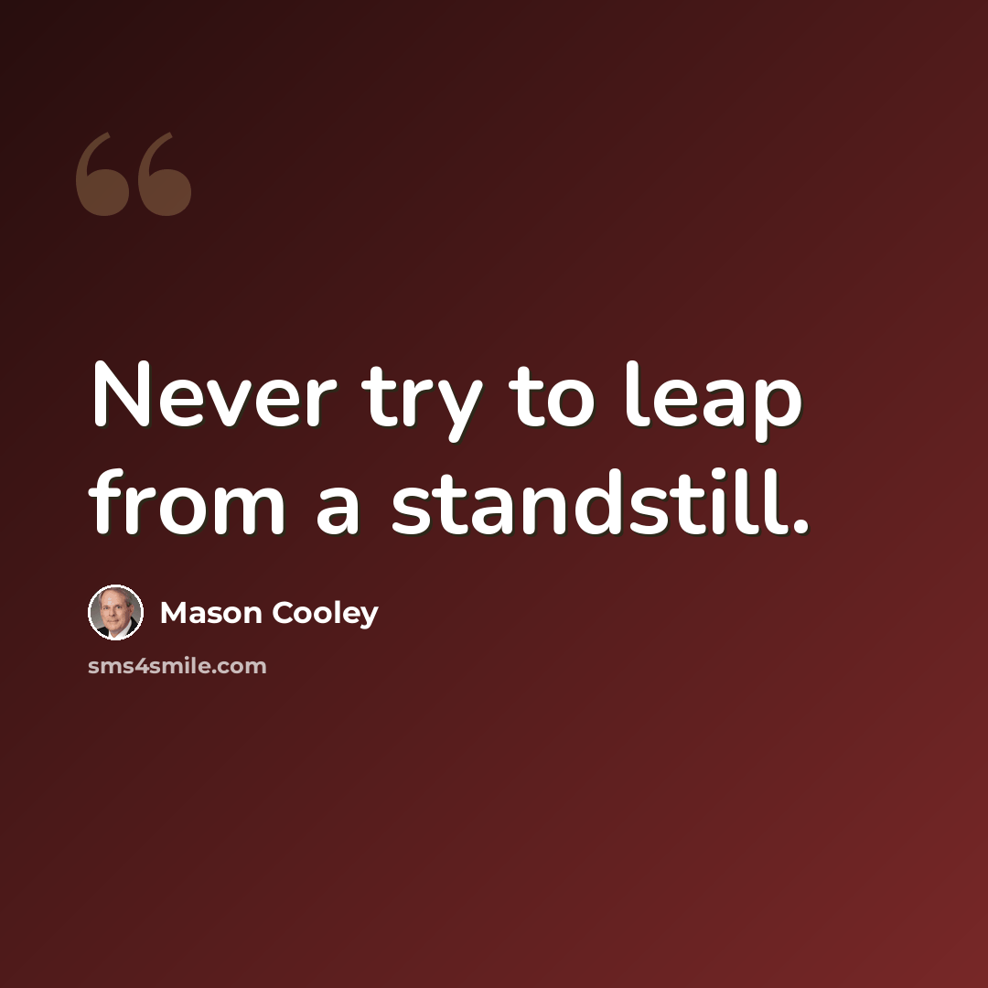 “Never try to leap from a standstill.” quote by Mason Cooley
