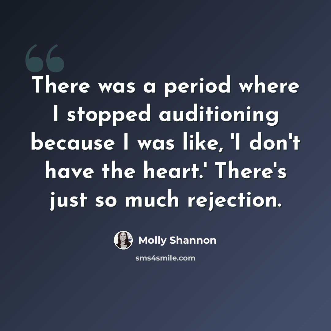 “There was a period where I stopped auditioning because I was like, 'I don't have the heart.' There's just so much rejection.” quote by Molly Shannon