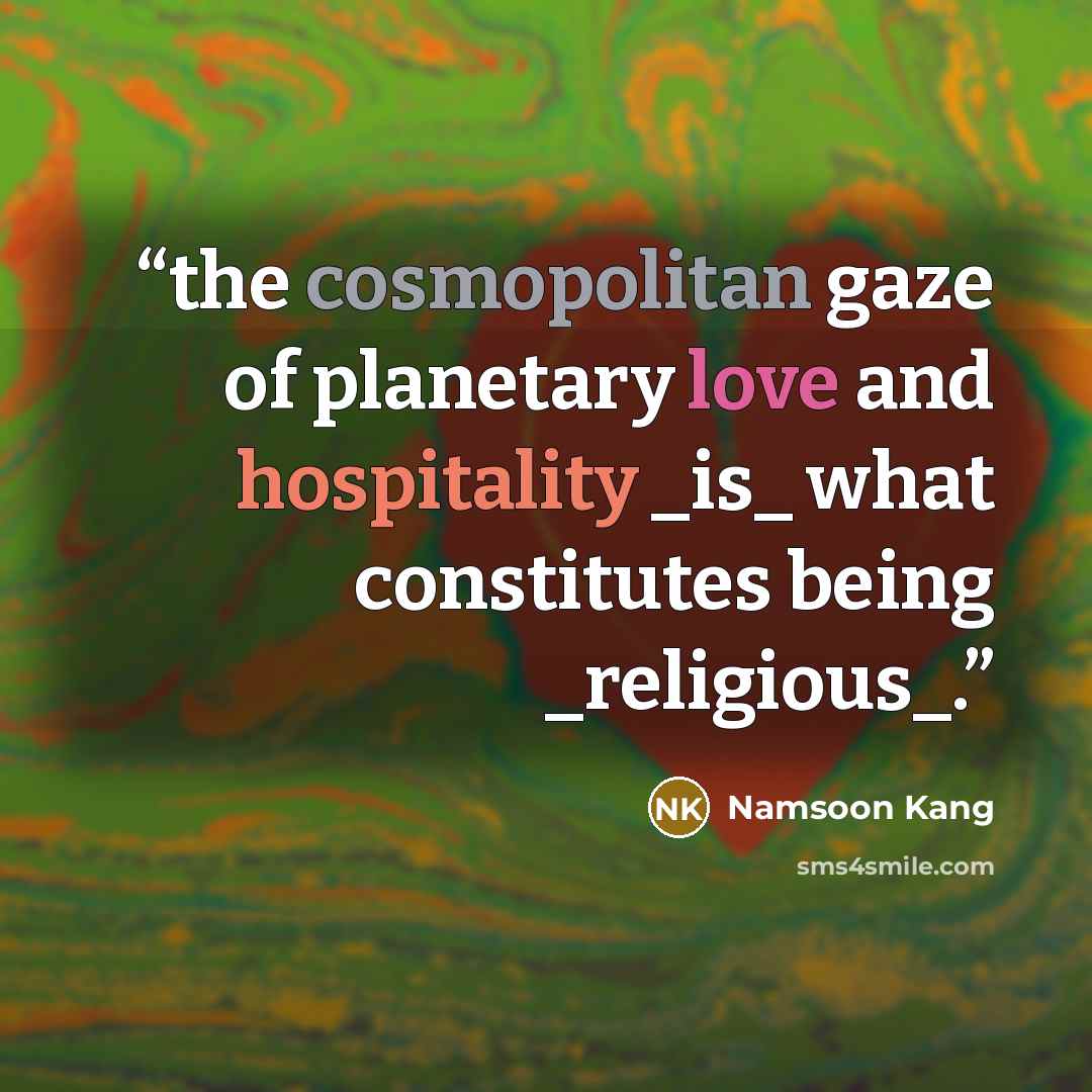 “the cosmopolitan gaze of planetary love and hospitality _is_ what constitutes being _religious_.” quote by Namsoon Kang