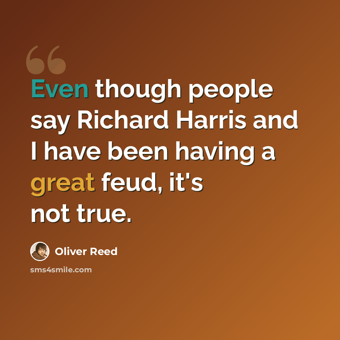 “Even though people say Richard Harris and I have been having a great feud, it's not true.” quote by Oliver Reed