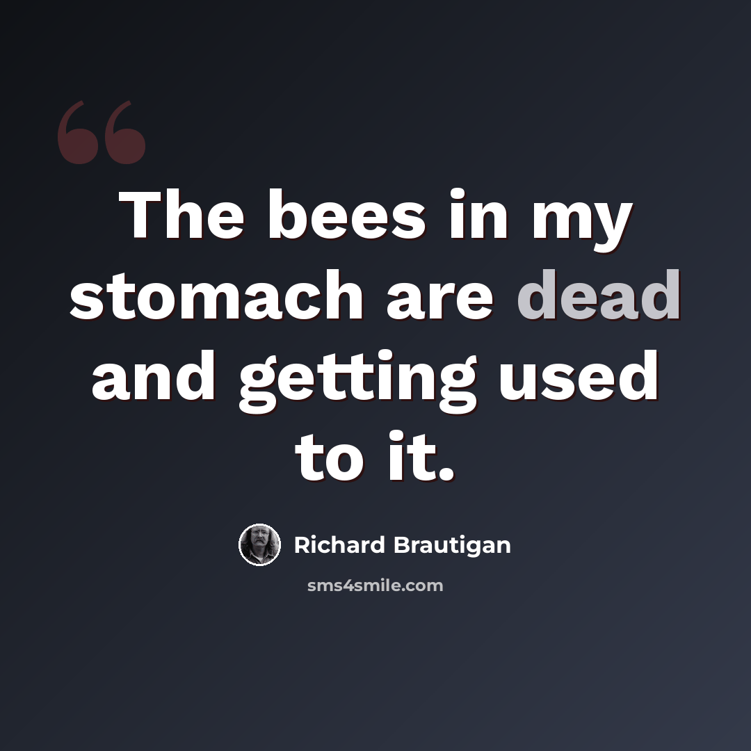“The bees in my stomach are dead and getting used to it.” quote by Richard Brautigan