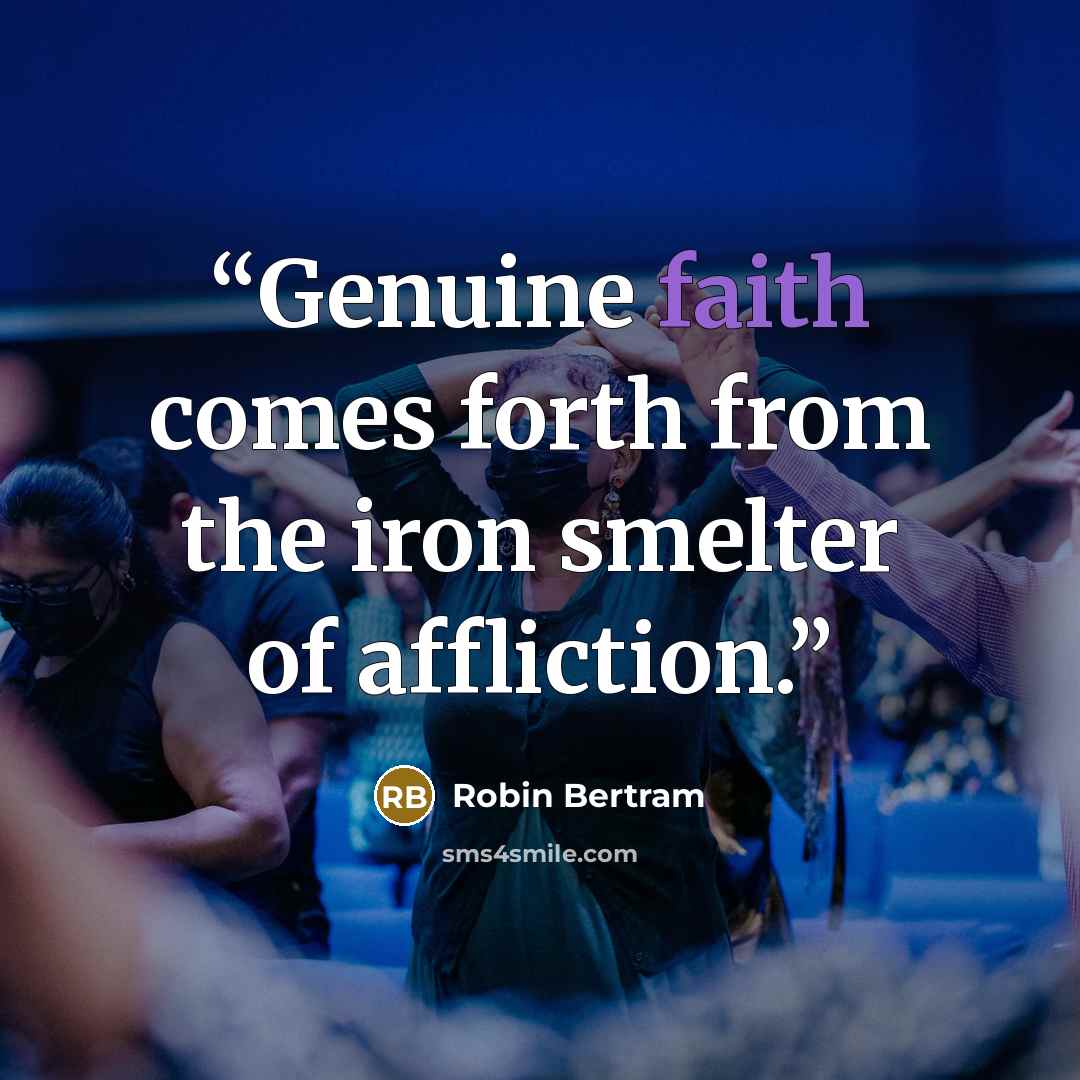 “Genuine faith comes forth from the iron smelter of affliction.” quote by Robin Bertram