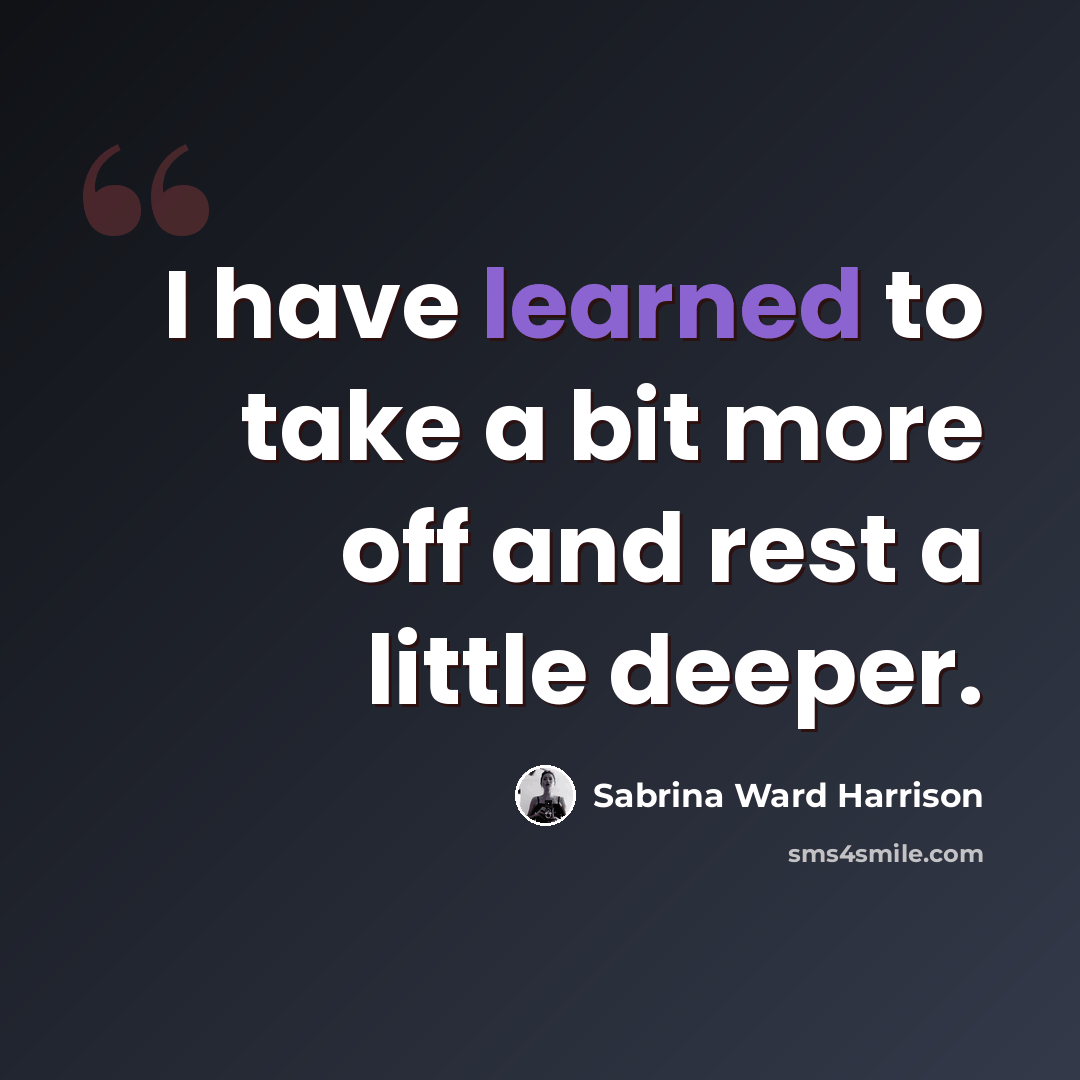 “I have learned to take a bit more off and rest a little deeper.” quote by Sabrina Ward Harrison