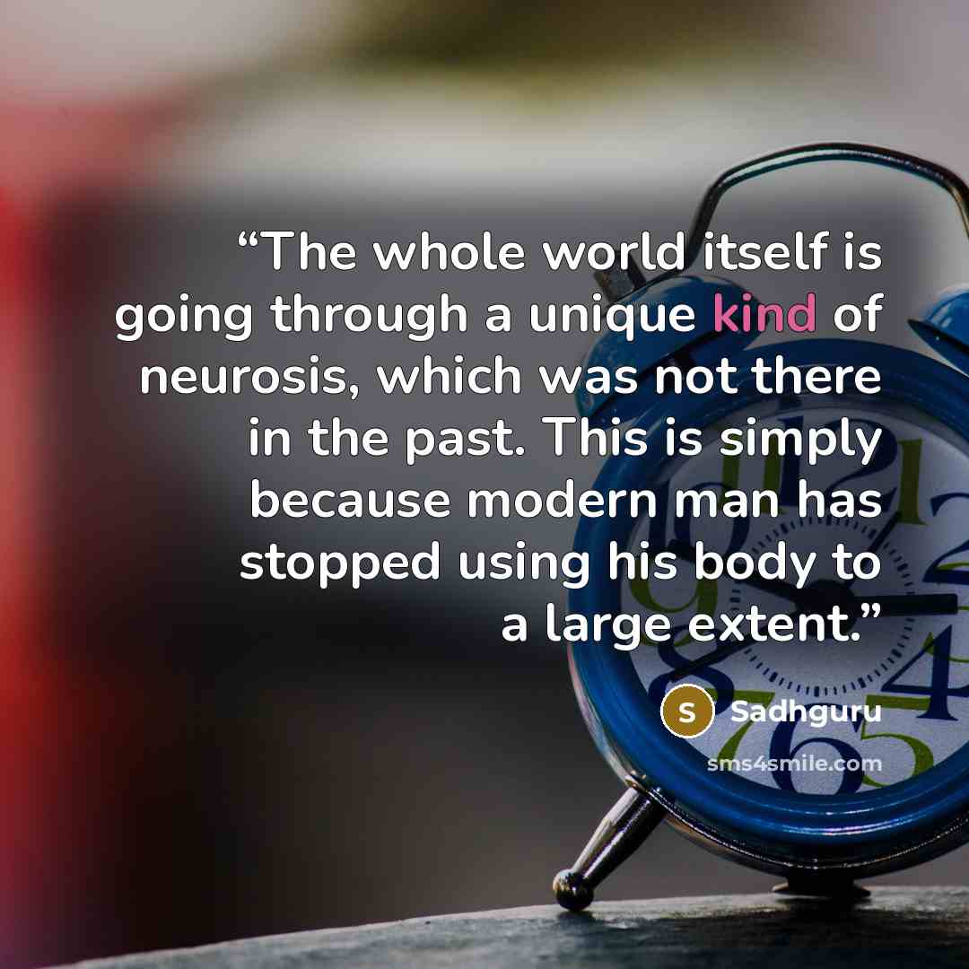 “The whole world itself is going through a unique kind of neurosis, which was not there in the past. This is simply because modern man has stopped using his body to a large extent.” quote by Sadhguru