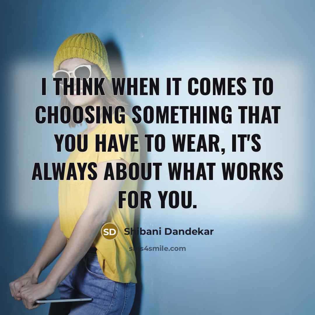 “I think when it comes to choosing something that you have to wear, it's always about what works for you.” quote by Shibani Dandekar