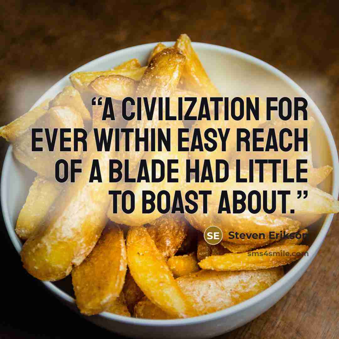 “A civilization for ever within easy reach of a blade had little to boast about.” quote by Steven Erikson
