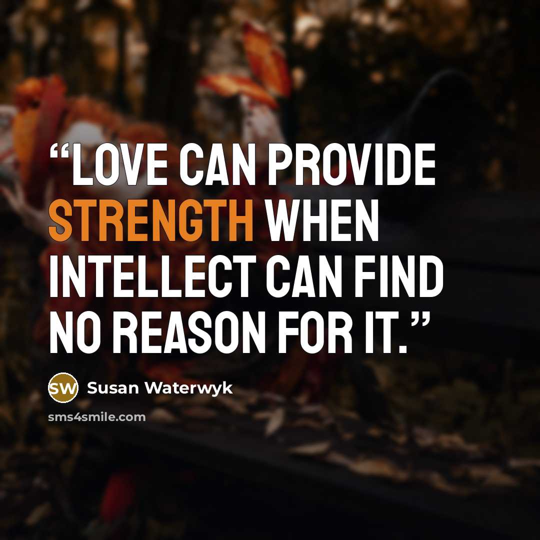 “Love can provide strength when intellect can find no reason for it.” quote by Susan Waterwyk
