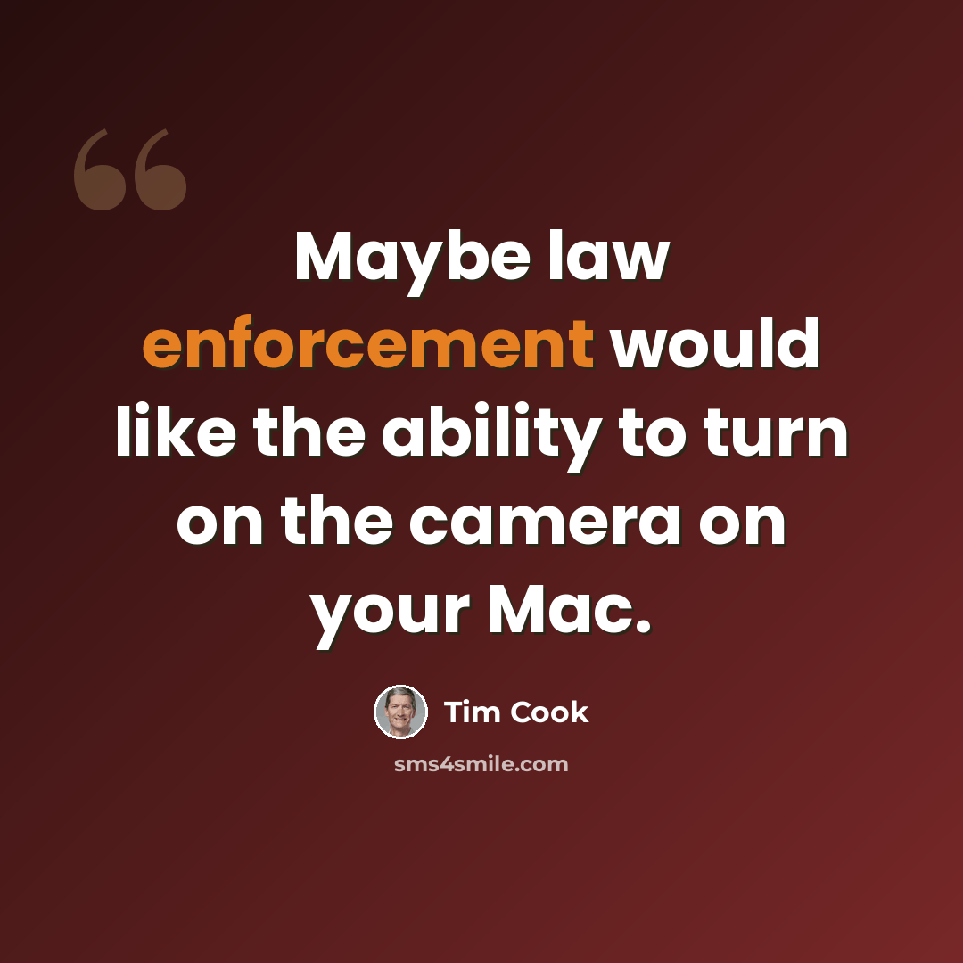 “Maybe law enforcement would like the ability to turn on the camera on your Mac.” quote by Tim Cook