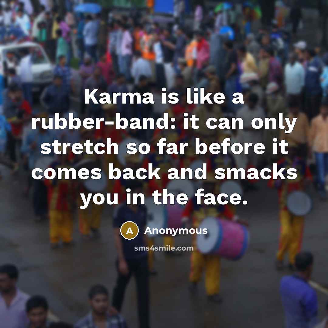“Karma is like a rubber-band: it can only stretch so far before it comes back and smacks you in the face.” quote by Anonymous
