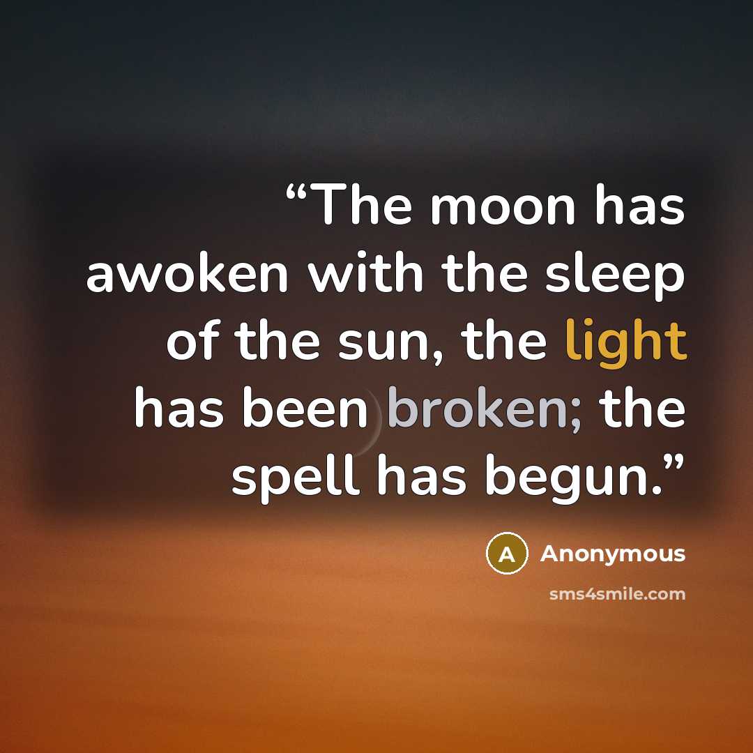 “The moon has awoken with the sleep of the sun, the light has been broken; the spell has begun.” quote by Anonymous
