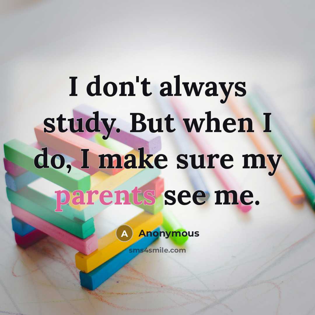 “I don't always study. But when I do, I make sure my parents see me.” quote by Anonymous